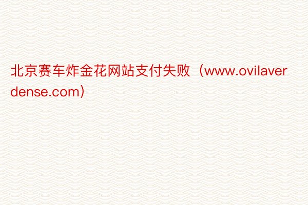 北京赛车炸金花网站支付失败（www.ovilaverdense.com）