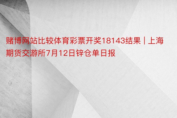 赌博网站比较体育彩票开奖18143结果 | 上海期货交游所7月12日锌仓单日报