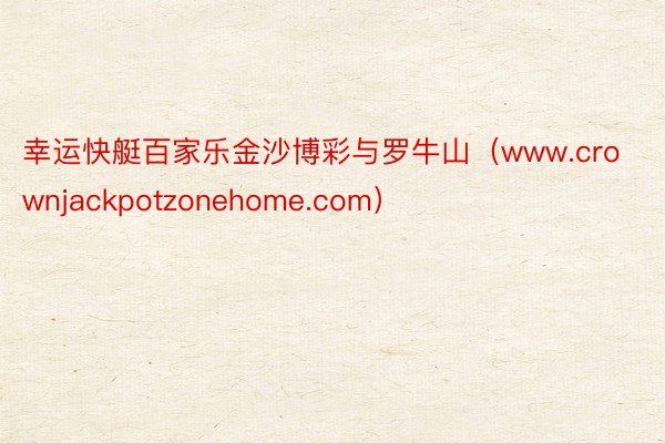 幸运快艇百家乐金沙博彩与罗牛山（www.crownjackpotzonehome.com）