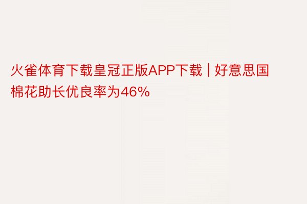 火雀体育下载皇冠正版APP下载 | 好意思国棉花助长优良率为46%