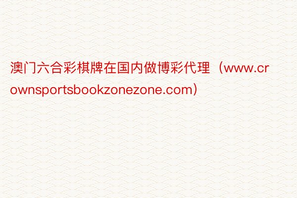 澳门六合彩棋牌在国内做博彩代理（www.crownsportsbookzonezone.com）