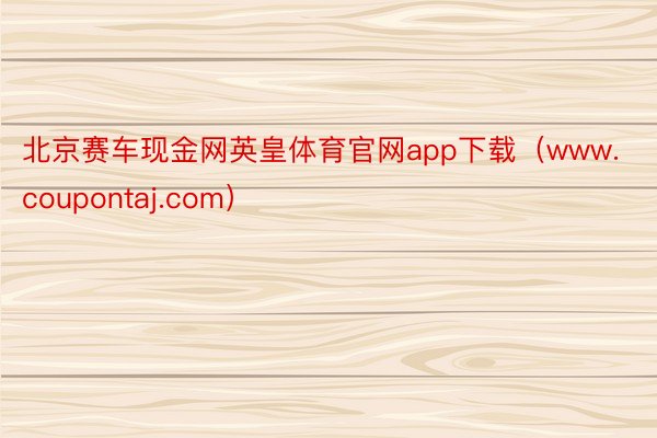 北京赛车现金网英皇体育官网app下载（www.coupontaj.com）