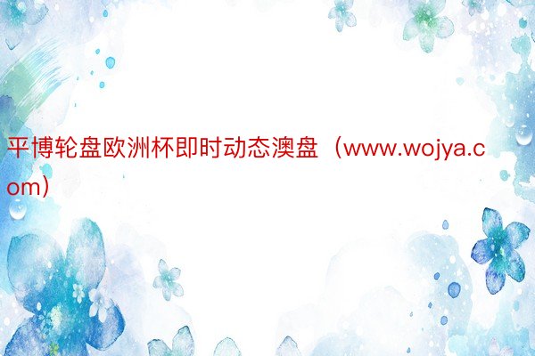 平博轮盘欧洲杯即时动态澳盘（www.wojya.com）