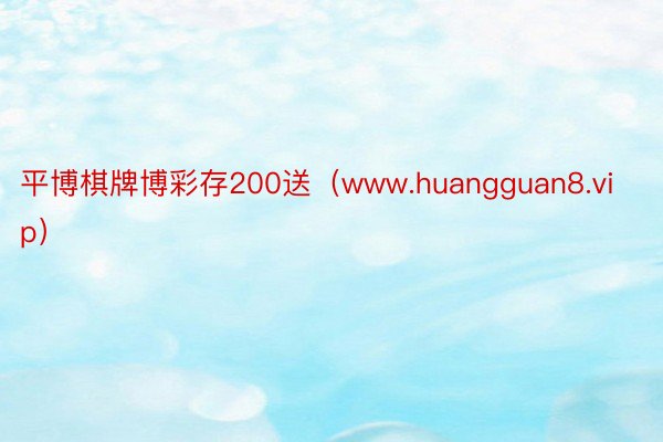 平博棋牌博彩存200送（www.huangguan8.vip）