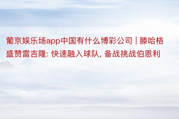 葡京娱乐场app中国有什么博彩公司 | 滕哈格盛赞雷吉隆: 快速融入球队， 备战挑战伯恩利