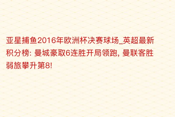 亚星捕鱼2016年欧洲杯决赛球场_英超最新积分榜: 曼城豪取6连胜开局领跑, 曼联客胜弱旅攀升第8!