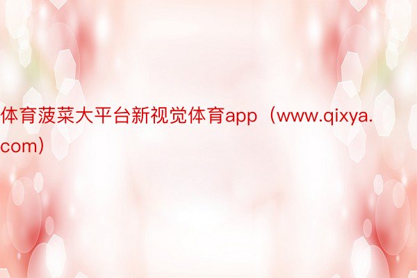 体育菠菜大平台新视觉体育app（www.qixya.com）