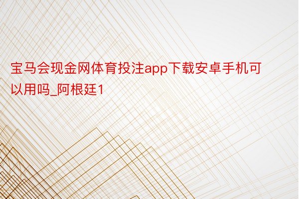 宝马会现金网体育投注app下载安卓手机可以用吗_阿根廷1