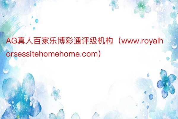 AG真人百家乐博彩通评级机构（www.royalhorsessitehomehome.com）