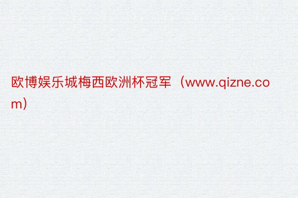 欧博娱乐城梅西欧洲杯冠军（www.qizne.com）