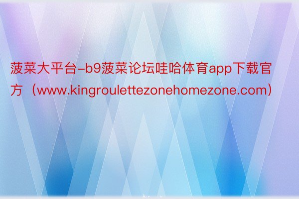 菠菜大平台-b9菠菜论坛哇哈体育app下载官方（www.kingroulettezonehomezone.com）