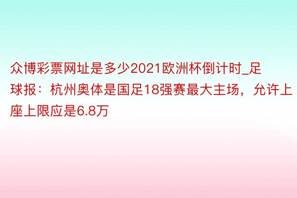 众博彩票网址是多少2021欧洲杯倒计时_足球报：杭州奥体是国足18强赛最大主场，允许上座上限应是6.8万