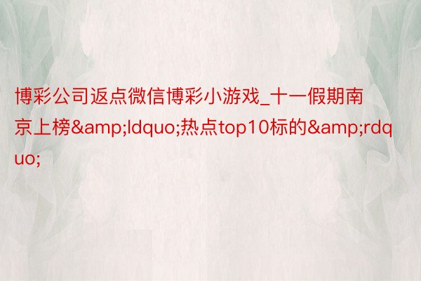 博彩公司返点微信博彩小游戏_十一假期南京上榜&ldquo;热点top10标的&rdquo;