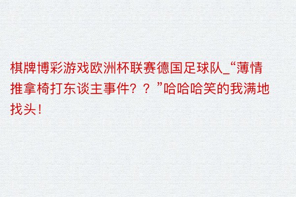 棋牌博彩游戏欧洲杯联赛德国足球队_“薄情推拿椅打东谈主事件？？”哈哈哈笑的我满地找头！